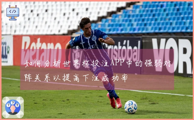 如何分析世界杯投注APP中的强弱对阵关系以提高下注成功率