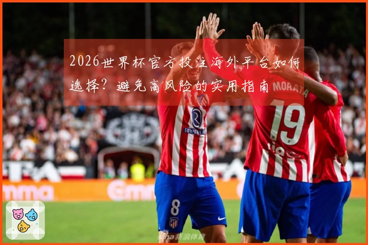 2026世界杯官方投注海外平台如何选择？避免高风险的实用指南