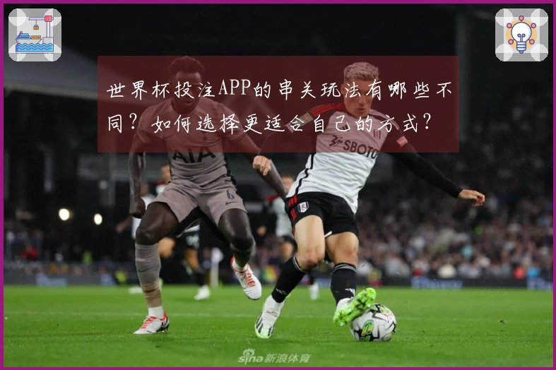 世界杯投注APP的串关玩法有哪些不同？如何选择更适合自己的方式？