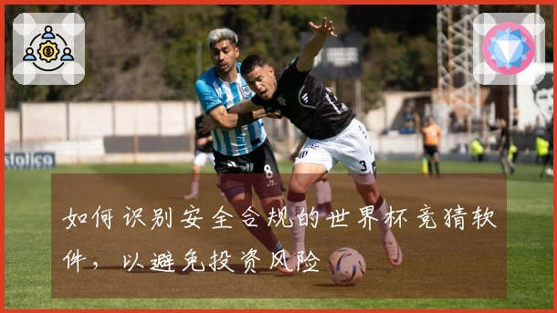如何识别安全合规的世界杯竞猜软件，以避免投资风险