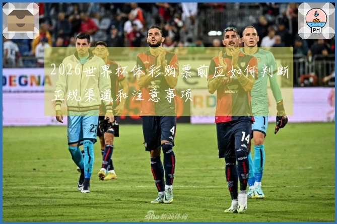 2026世界杯体彩购票前应如何判断正规渠道和注意事项