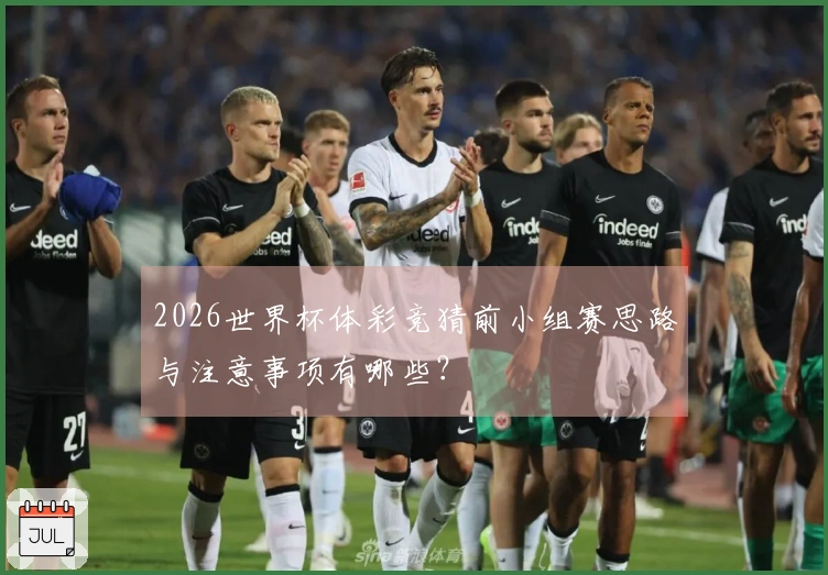 2026世界杯体彩竞猜前小组赛思路与注意事项有哪些？