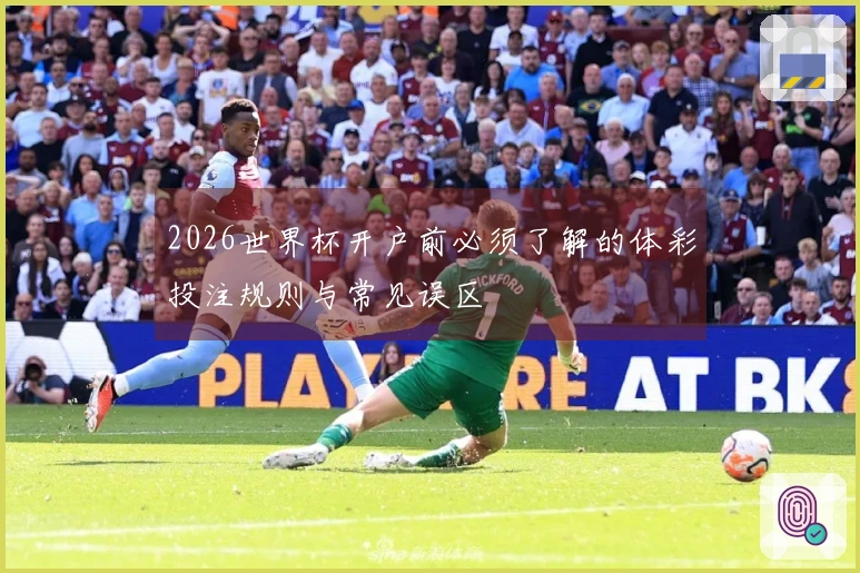 2026世界杯开户前必须了解的体彩投注规则与常见误区