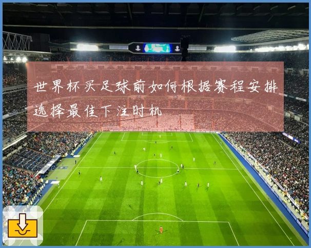 世界杯买足球前如何根据赛程安排选择最佳下注时机