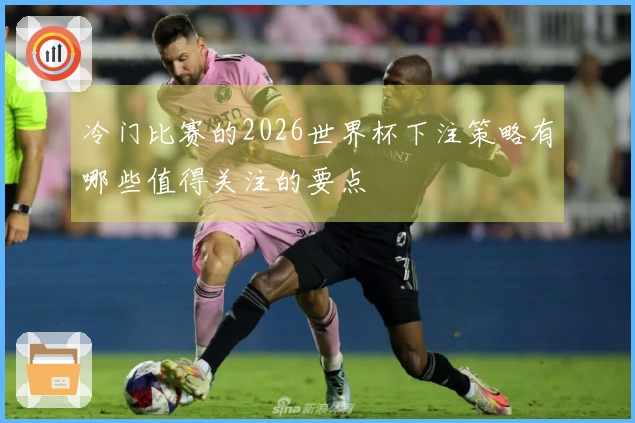 冷门比赛的2026世界杯下注策略有哪些值得关注的要点
