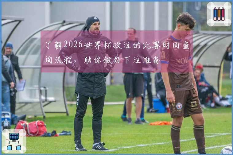 了解2026世界杯投注的比赛时间查询流程，助你做好下注准备