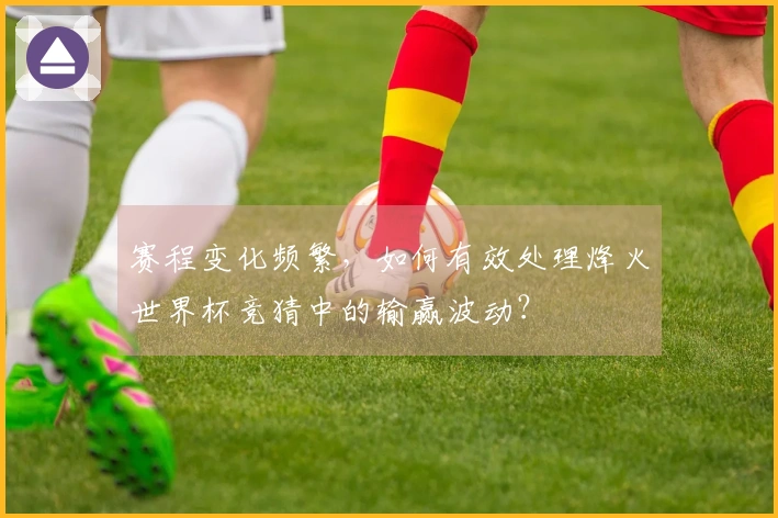 赛程变化频繁，如何有效处理烽火世界杯竞猜中的输赢波动？