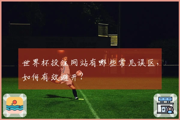 世界杯投注网站有哪些常见误区，如何有效避开？