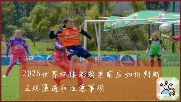 2026世界杯体彩购票前应如何判断正规渠道和注意事项