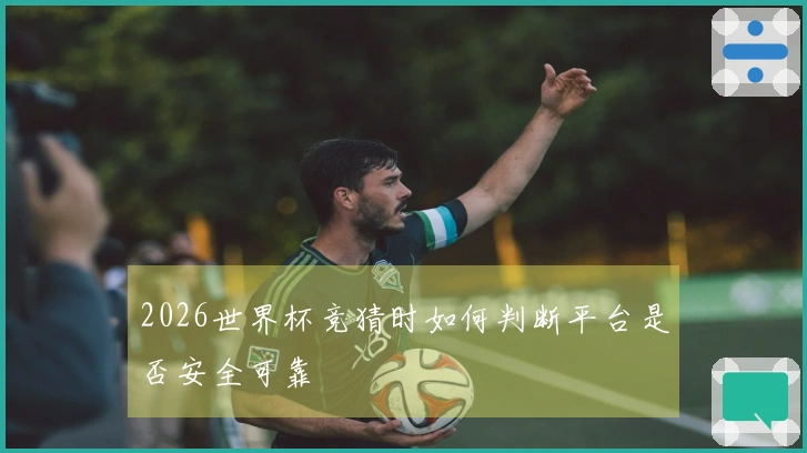 2026世界杯竞猜时如何判断平台是否安全可靠
