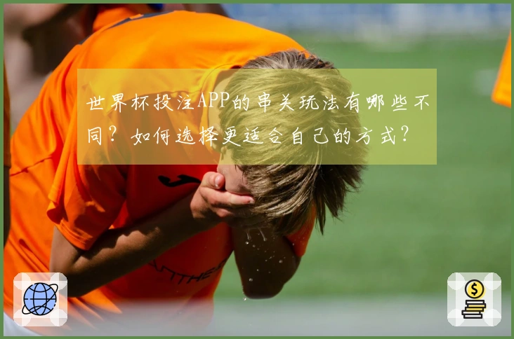 世界杯投注APP的串关玩法有哪些不同？如何选择更适合自己的方式？