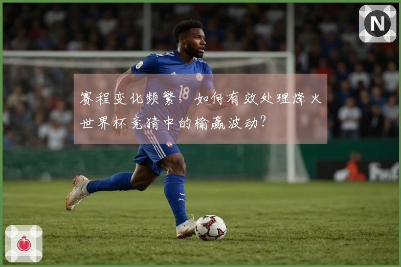赛程变化频繁，如何有效处理烽火世界杯竞猜中的输赢波动？