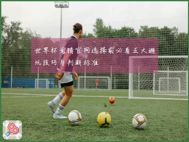 世界杯竞猜官网选择前必看五大避坑技巧与判断标准