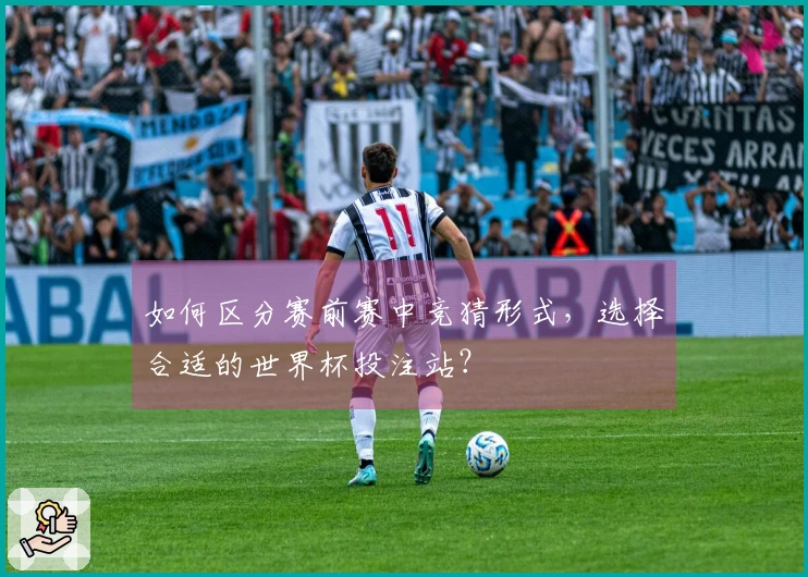 如何区分赛前赛中竞猜形式，选择合适的世界杯投注站？