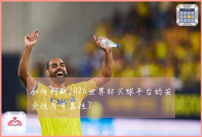 如何判断2026世界杯买球平台的安全性与可靠性？