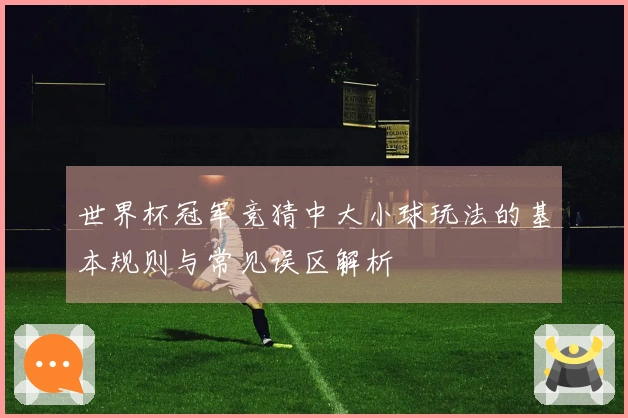 世界杯冠军竞猜中大小球玩法的基本规则与常见误区解析