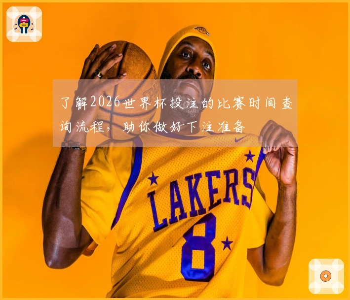 了解2026世界杯投注的比赛时间查询流程，助你做好下注准备