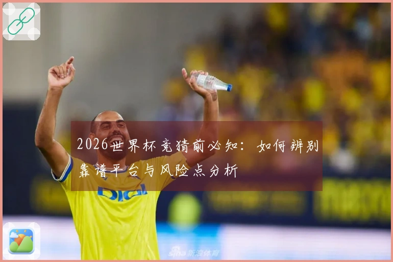2026世界杯竞猜前必知：如何辨别靠谱平台与风险点分析