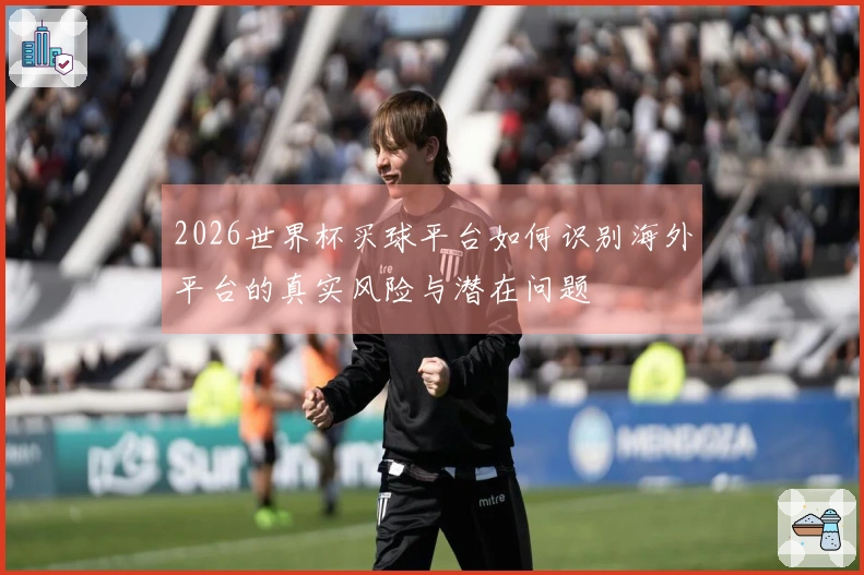 2026世界杯买球平台如何识别海外平台的真实风险与潜在问题