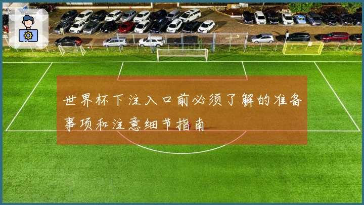 世界杯下注入口前必须了解的准备事项和注意细节指南