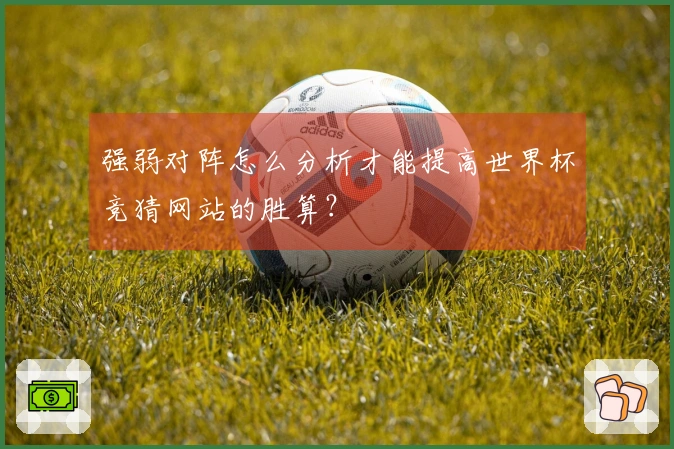 强弱对阵怎么分析才能提高世界杯竞猜网站的胜算？