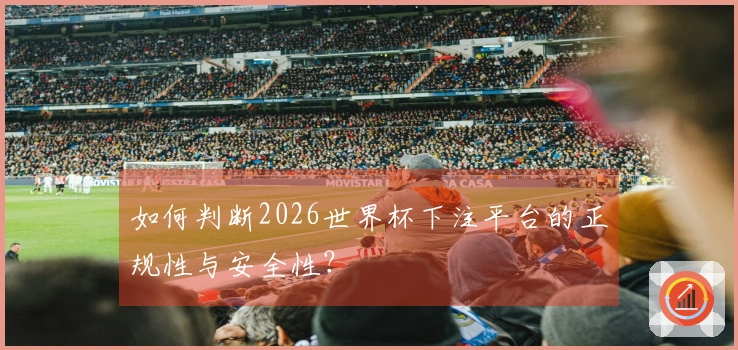 如何判断2026世界杯下注平台的正规性与安全性？