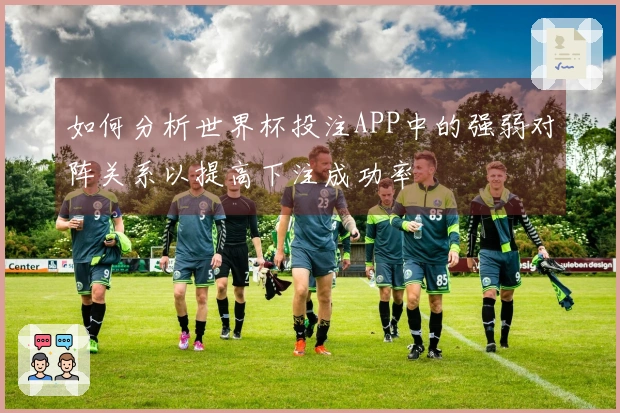 如何分析世界杯投注APP中的强弱对阵关系以提高下注成功率