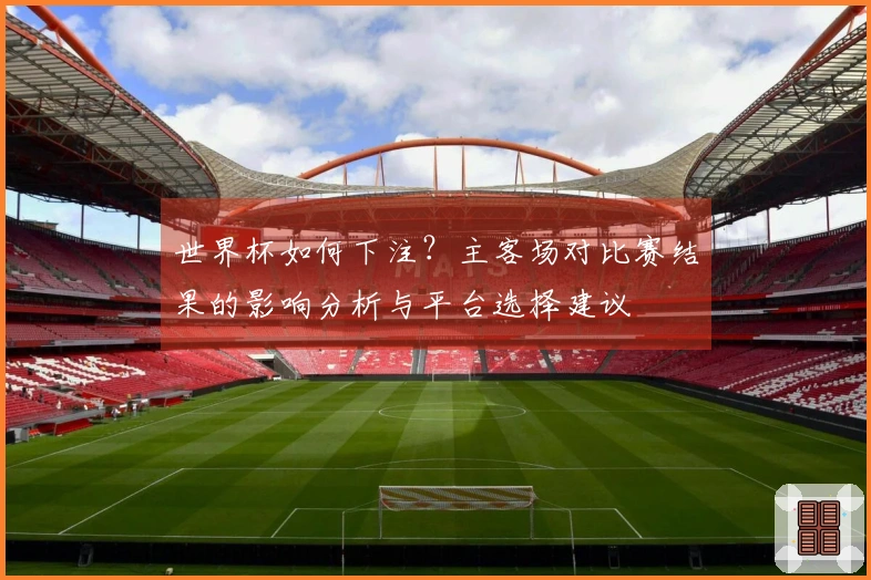 世界杯如何下注？主客场对比赛结果的影响分析与平台选择建议