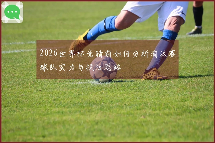 2026世界杯竞猜前如何分析淘汰赛球队实力与投注思路
