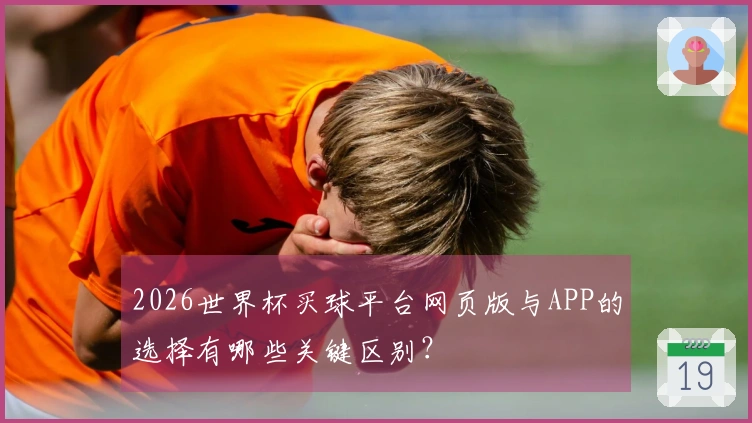 2026世界杯买球平台网页版与APP的选择有哪些关键区别？